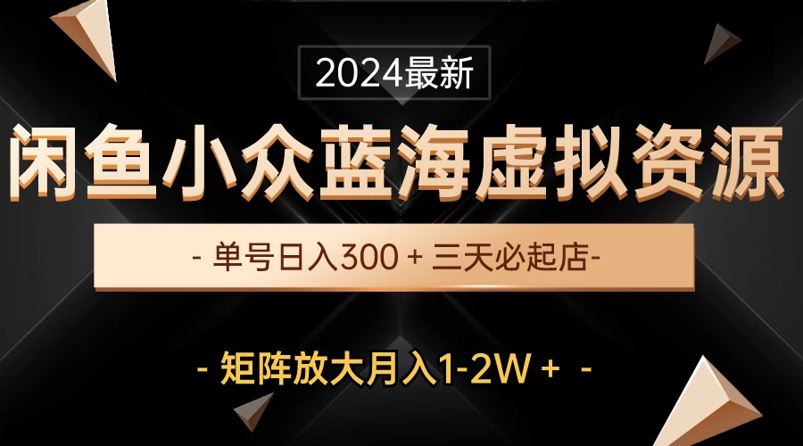 最新闲鱼小众蓝海虚拟资源，单号日入300＋，三天必起店，矩阵放大月入1-2W-观棋网创
