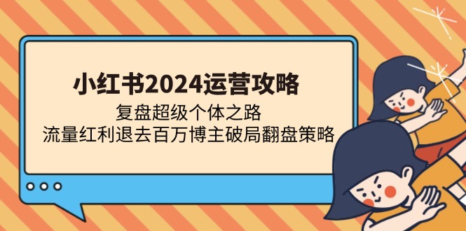 小红书2024运营攻略：复盘超级个体之路 流量红利退去百万博主破局翻盘-观棋网创