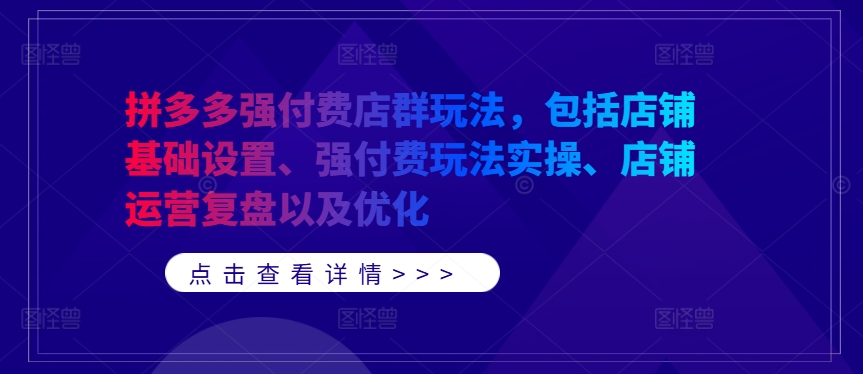 拼多多强付费店群玩法，包括店铺基础设置、强付费玩法实操、店铺运营复盘以及优化-观棋网创