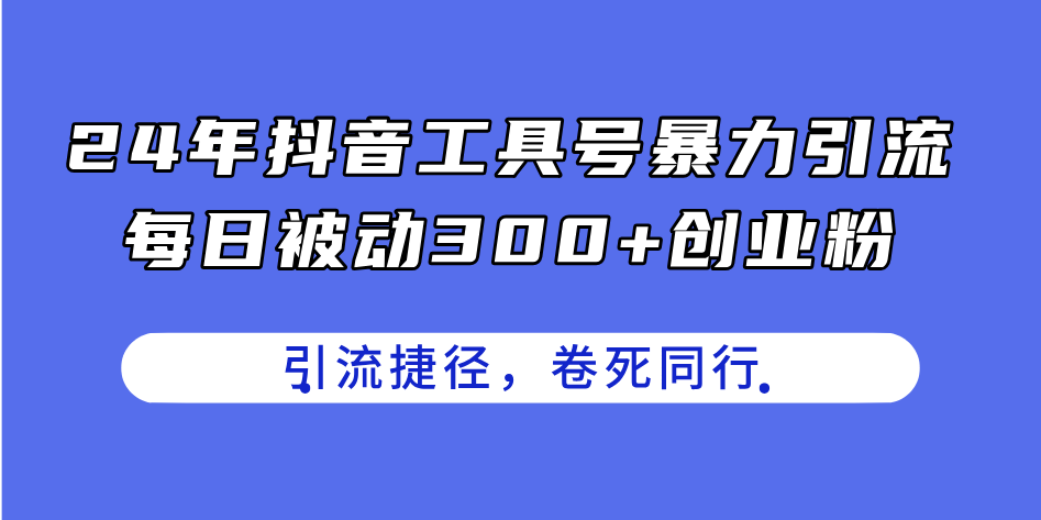 24年抖音工具号暴力引流，每日被动300+创业粉，创业粉捷径，卷死同行-观棋网创