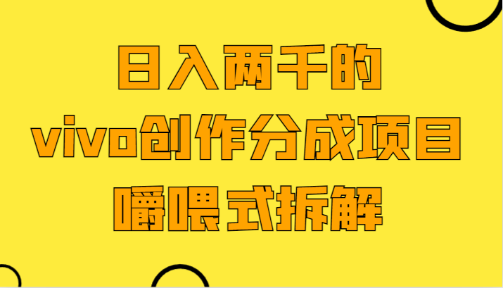 日入两千的vivo创作分成项目，门槛极低小白好入手，嚼喂式拆解-观棋网创