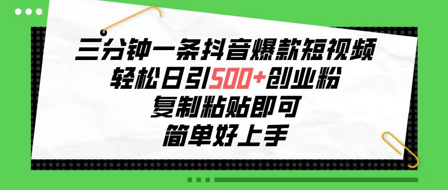 三分钟一条抖音爆款短视频，轻松日引500+创业粉，复制粘贴即可，简单好…-观棋网创