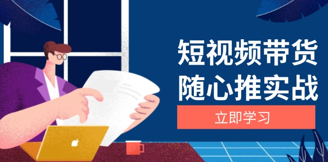 短视频带货随心推实战：涵盖选品到放量，详解涨粉、口碑分提升与广告逻辑-观棋网创