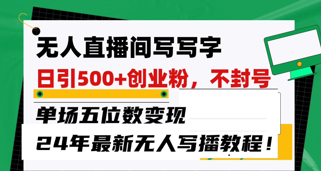 无人直播间写字日引500+创业粉，单场五位数变现，24年最新无人写播不封号教程！-观棋网创