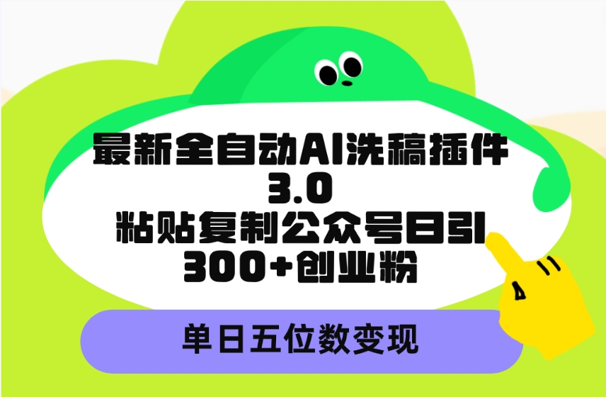 (9662期)最新全自动AI洗稿插件3.0，粘贴复制公众号日引300+创业粉，单日五位数变现-观棋网创