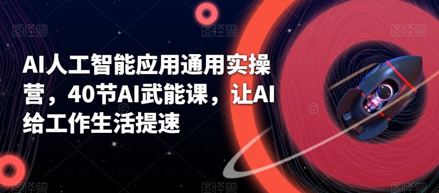 AI人工智能应用通用实操营，40节AI赋能课，让AI给工作生活提速-观棋网创