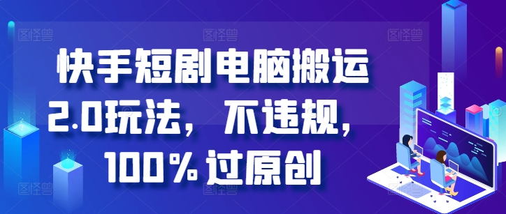 快手短剧电脑搬运2.0玩法，不违规，100%过原创-观棋网创