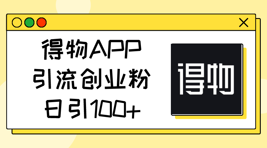 得物APP引流创业粉，日引100+-观棋网创