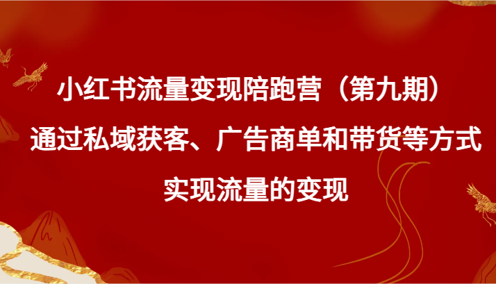 小红书流量变现陪跑营（第九期）通过私域获客、广告商单和带货等方式实现流量变现-观棋网创