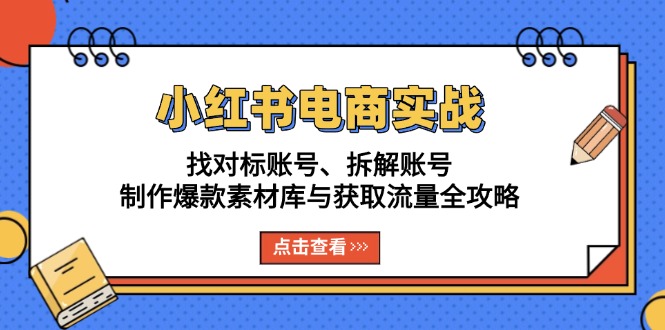 小红书电商实战：找对标账号、拆解账号、制作爆款素材库与获取流量全攻略-观棋网创