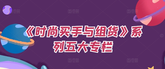《时尚买手与组货》系列五大专栏，买货只是的‬个环节，如何做好预算、分配OTB等等才是关键-观棋网创