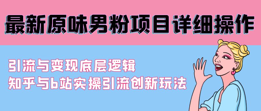 最新原味男粉项目详细操作 引流与变现底层逻辑+知乎与b站实操引流创新玩法-观棋网创