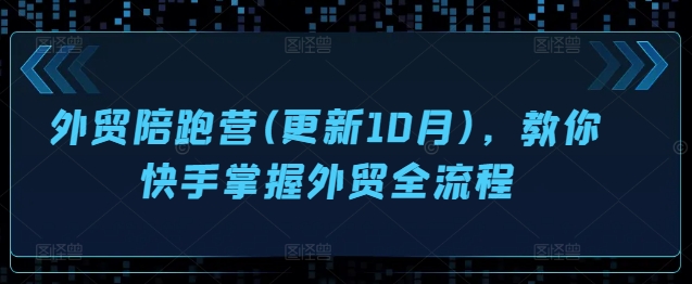 外贸陪跑营(更新10月)，教你快手掌握外贸全流程-观棋网创