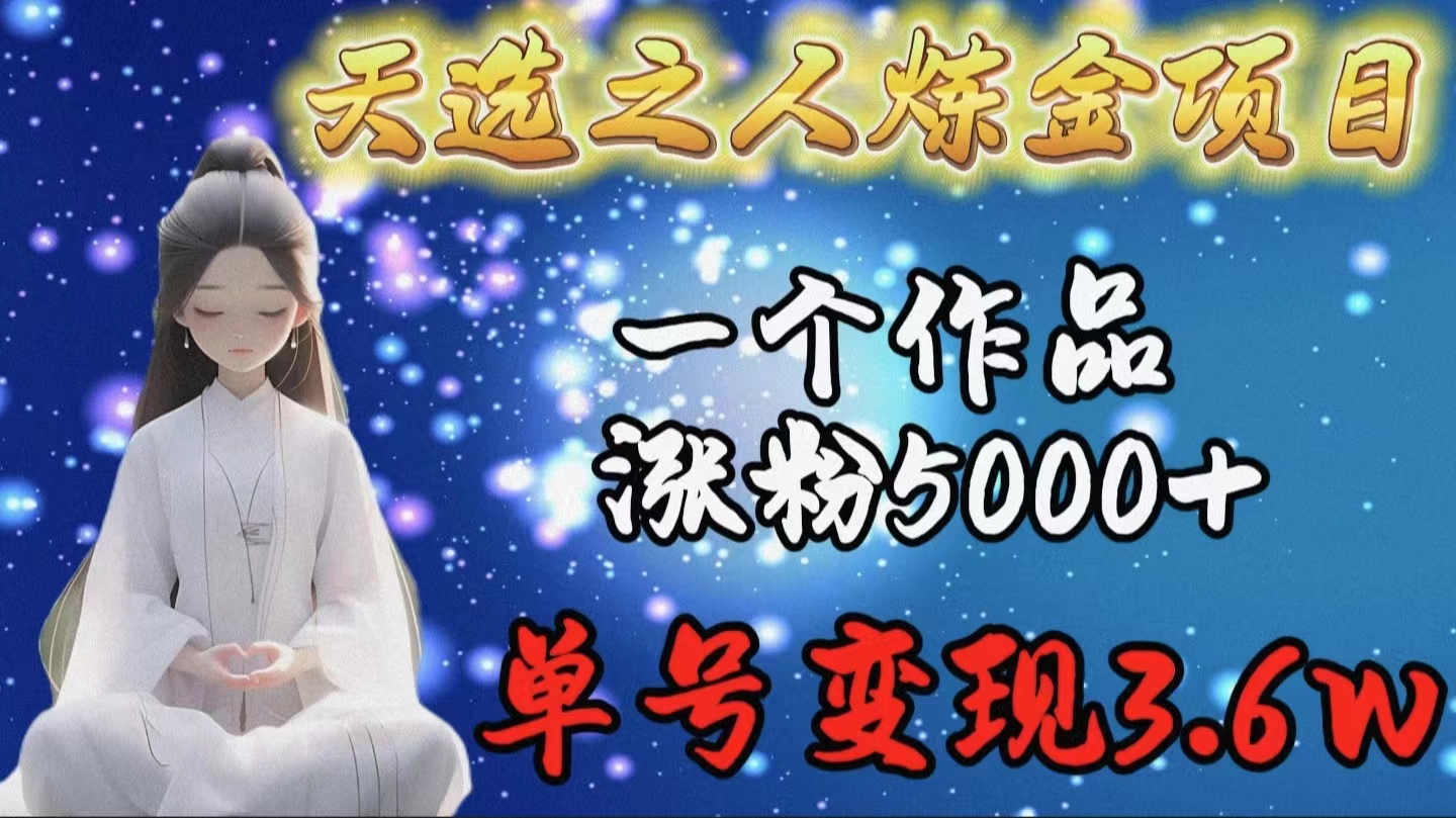 (9693期)天选之人炼金项目，一个作品涨粉5000+，单号变现3.6w-观棋网创