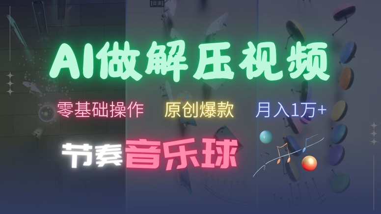 AI制作节奏音乐球解压视频，不需要专业工具，零基础操作，条条视频原创爆款，快速涨粉【揭秘】-观棋网创