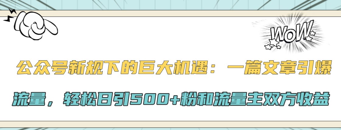 公众号新规下的巨大机遇：一篇文章引爆流量，轻松日引500+粉和流量主双方收益-观棋网创