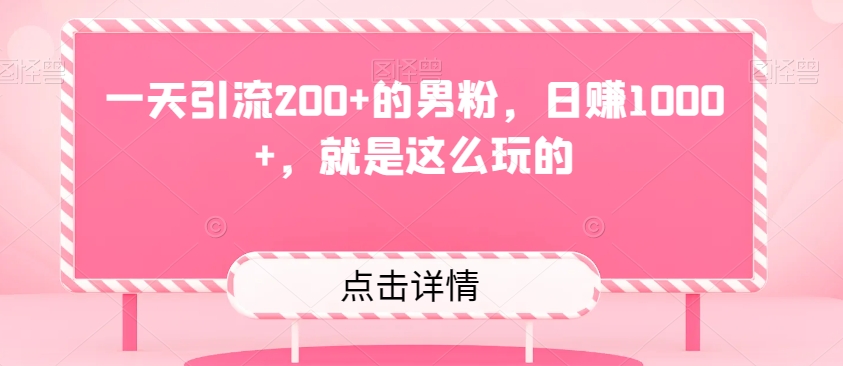 一天引流200+的男粉，日赚1000+，就是这么玩的-观棋网创