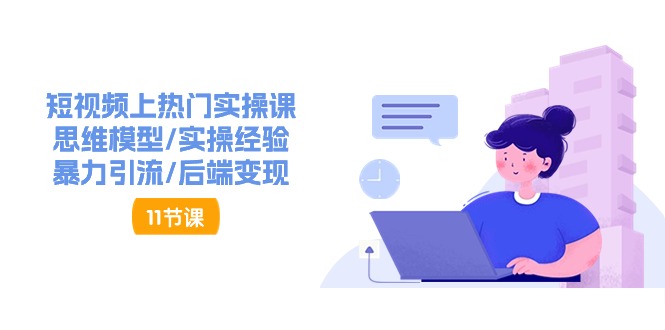 短视频上热门实操课，思维模型/实操经验/暴力引流/后端变现(11节)-观棋网创