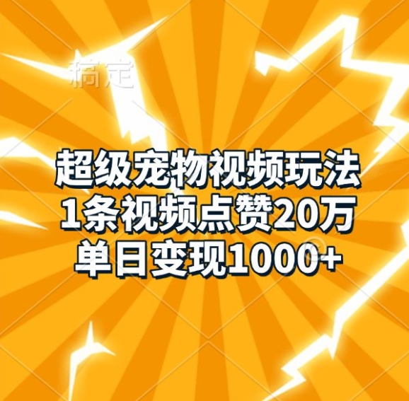 超级宠物视频玩法，1条视频点赞20万，单日变现1k-观棋网创
