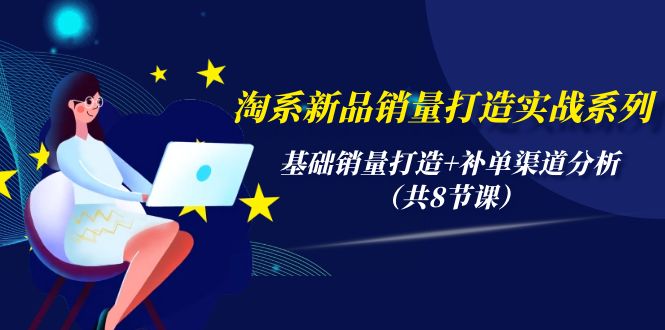 (9962期)淘系新品销量打造实战系列，基础销量打造+补单渠道分析(共8节课)-观棋网创