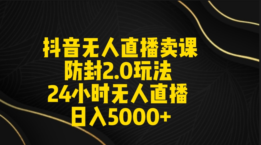 抖音无人直播卖课防封2.0玩法 打造日不落直播间 日入5000+附直播素材+音频-观棋网创