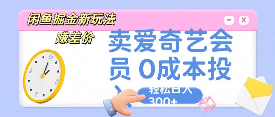 咸鱼掘金新玩法 赚差价 卖爱奇艺会员 0成本投入 轻松日收入300+-观棋网创