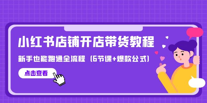 (9883期)最新小红书店铺开店带货教程，新手也能跑通全流程(6节课+爆款公式)-观棋网创