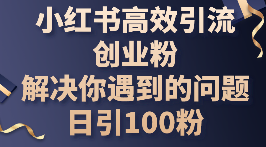 小红书高效引流创业粉，解决你遇到的问题，日引100粉-观棋网创