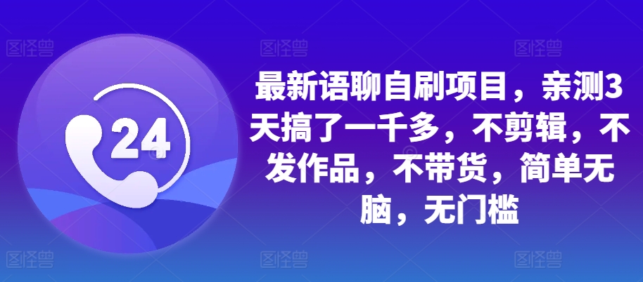 最新语聊自刷项目，亲测3天搞了一千多，不剪辑，不发作品，不带货，简单无脑，无门槛-观棋网创