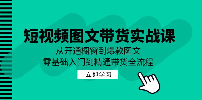 短视频图文带货实战课：从开通橱窗到爆款图文，零基础入门到精通带货-观棋网创