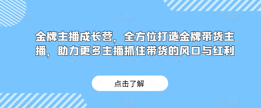 金牌主播成长营，全方位打造金牌带货主播，助力更多主播抓住带货的风口与红利-观棋网创