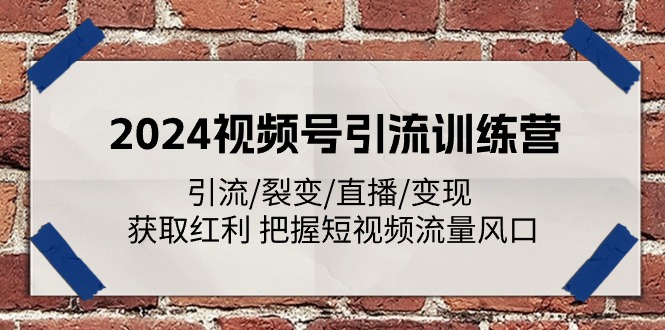 2024视频号引流训练营：引流/裂变/直播/变现 获取红利 把握短视频流量风口-观棋网创