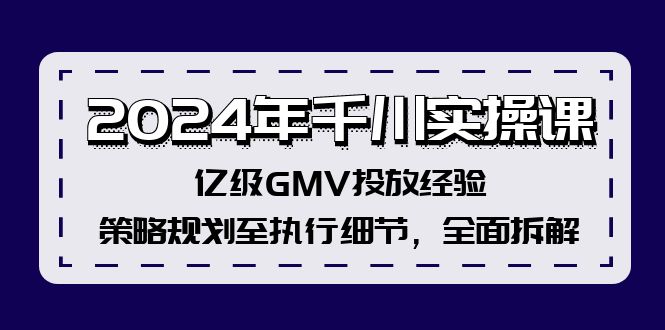 2024年千川实操课，亿级GMV投放经验，策略规划至执行细节，全面拆解-观棋网创