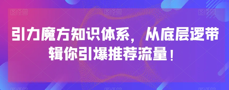 引力魔方知识体系，从底层逻‮带辑‬你引爆‮荐推‬流量！-观棋网创
