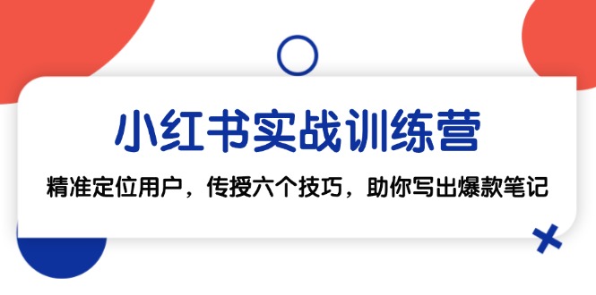 小红书实战训练营：精准定位用户，传授六个技巧，助你写出爆款笔记-观棋网创