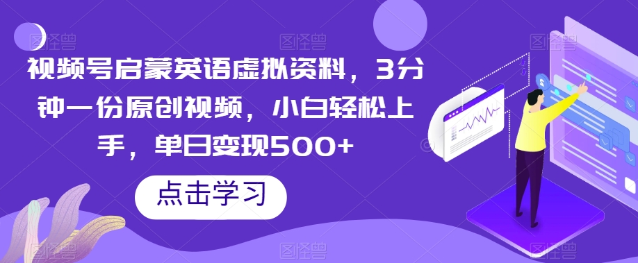 视频号启蒙英语虚拟资料，3分钟一份原创视频，小白轻松上手，单日变现500+【揭秘】-观棋网创