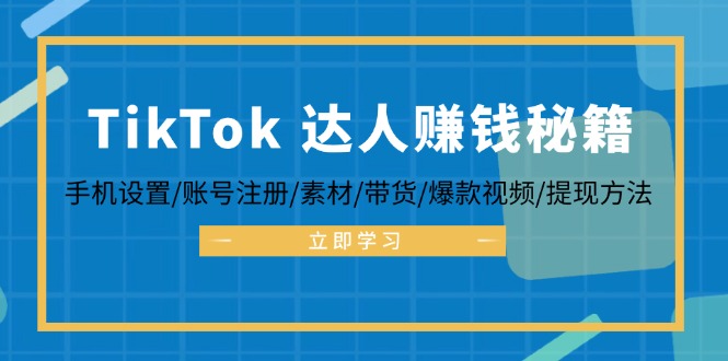 TikTok&达人赚钱秘籍 手机设置/账号注册/素材/带货/爆款视频/提现方法-观棋网创
