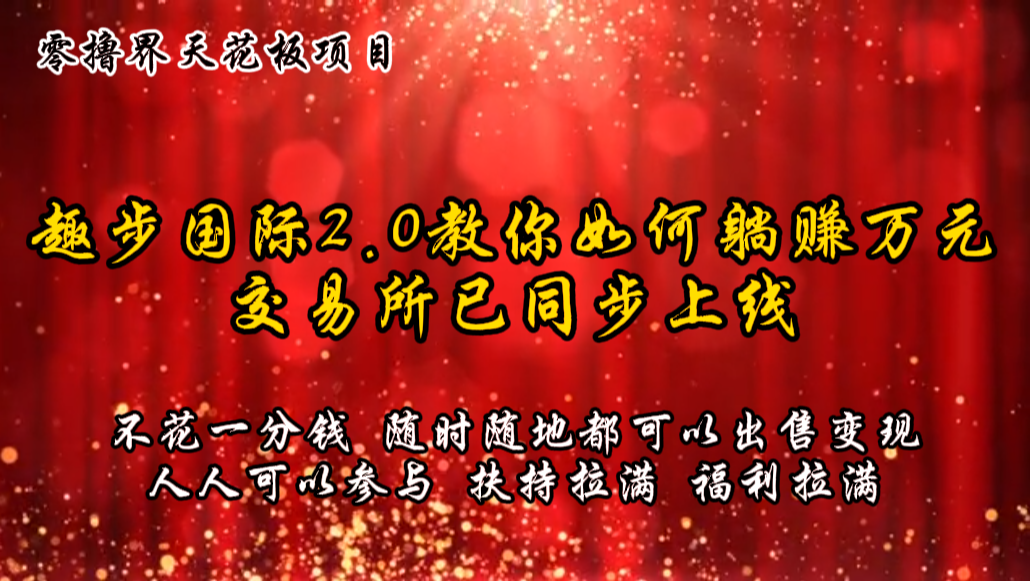 零撸天花板，不花一分钱，趣步2.0教你如何躺赚万元，交易所现已同步上线-观棋网创