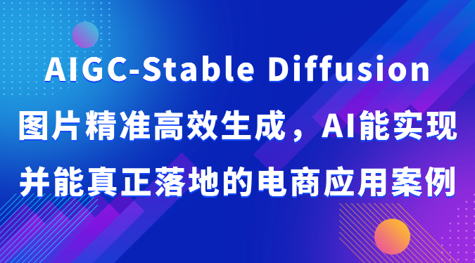 AIGC-Stable Diffusion图片精准高效生成，AI能实现并能真正落地的电商应用案例-观棋网创