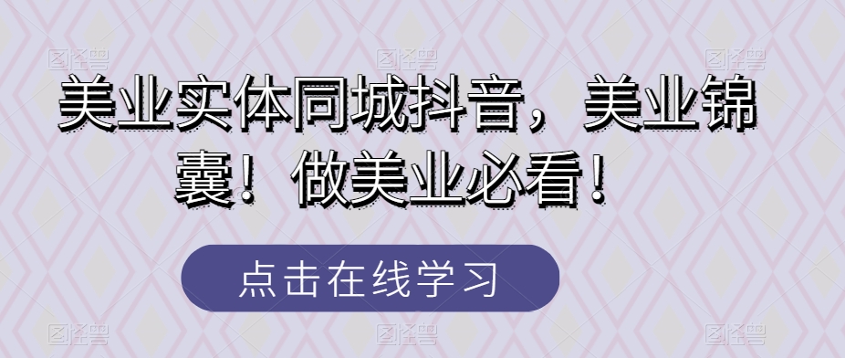 美业实体同城抖音，美业锦囊！做美业必看！-观棋网创
