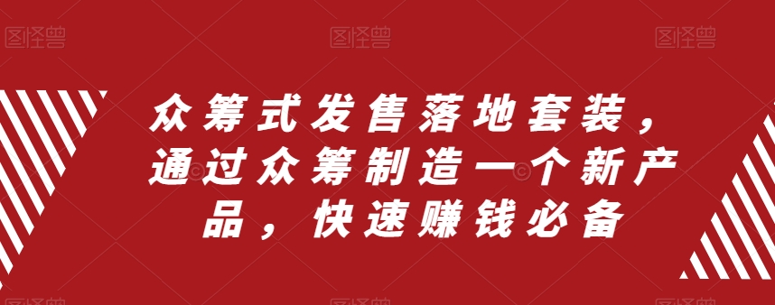 众筹式发售落地套装，通过众筹制造一个新产品，快速赚钱必备-观棋网创
