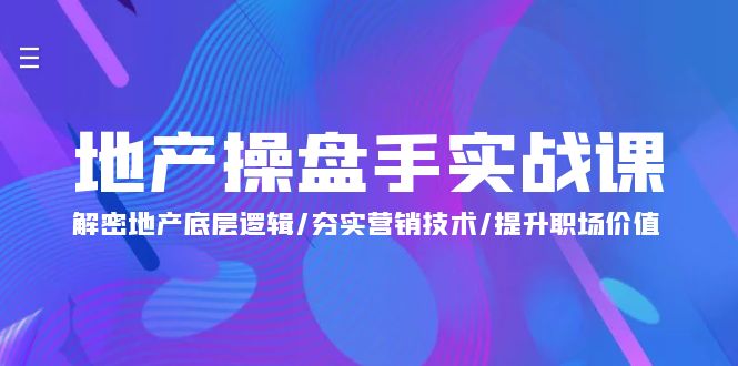 (9960期)地产 操盘手实战课：解密地产底层逻辑/夯实营销技术/提升职场价值(24节)-观棋网创