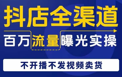 抖店全渠道百万流量曝光实操，不开播不发视频带货-观棋网创
