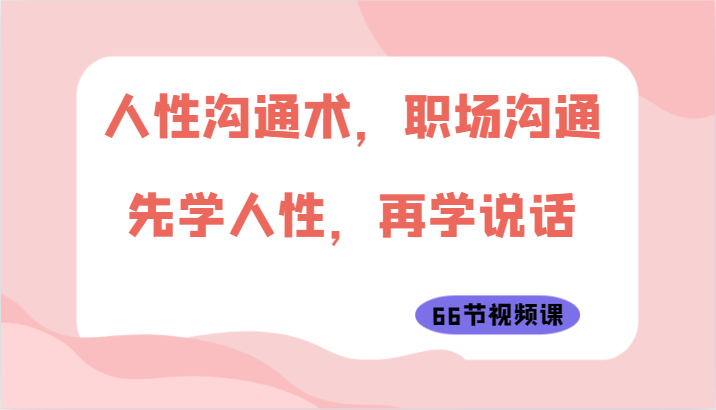 人性沟通术，职场沟通：先学人性，再学说话(66节视频课)-观棋网创