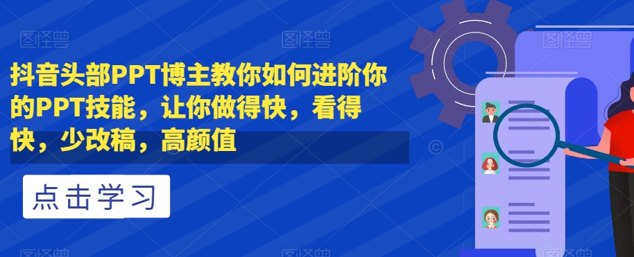 抖音头部PPT博主教你如何进阶你的PPT技能，让你做得快，看得快，少改稿，高颜值-观棋网创