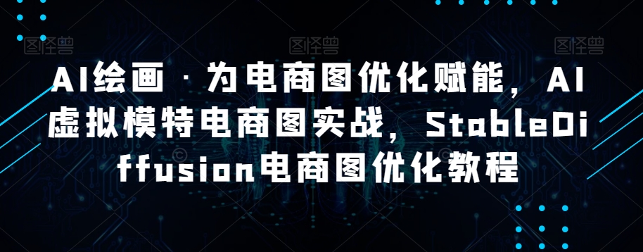 AI绘画·为电商图优化赋能，AI虚拟模特电商图实战，StableDiffusion电商图优化教程-观棋网创