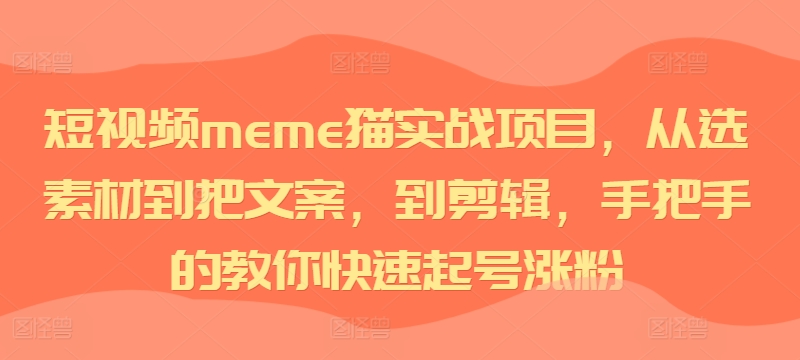 短视频meme猫实战项目，从选素材到把文案，到剪辑，手把手的教你快速起号涨粉-观棋网创