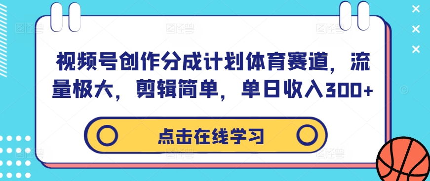 视频号创作分成计划体育赛道，流量极大，剪辑简单，单日收入300+-观棋网创