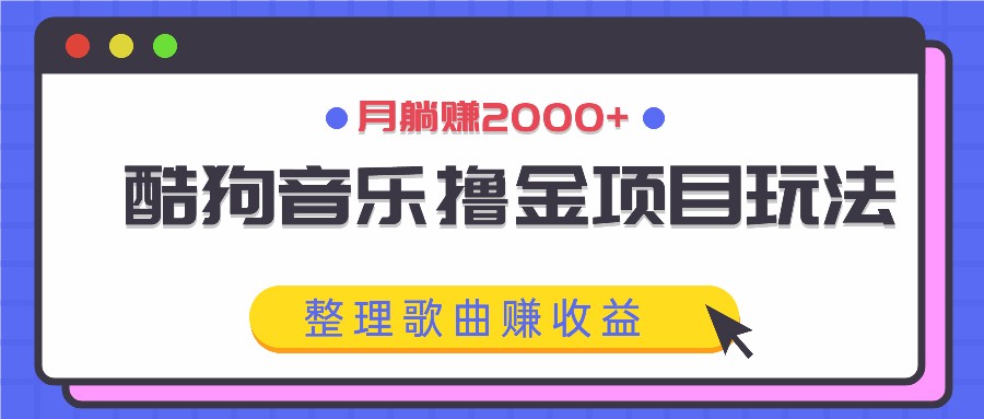 酷狗音乐撸金项目玩法，整理歌曲赚收益，月躺赚2000+-观棋网创