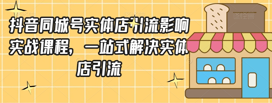 抖音同城号实体店引流营销实战课程，一站式解决实体店引流-观棋网创